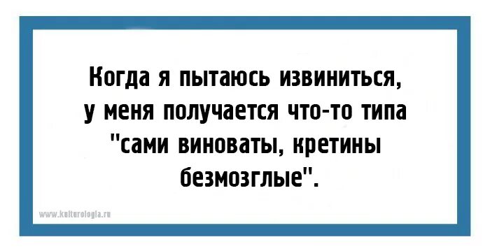 Когда я пытаюсь извиниться выходит что-то вроде. Извинись что я виновата. Когда я извиняюсь то получается. Не с кого спрашивать когда сам виноват