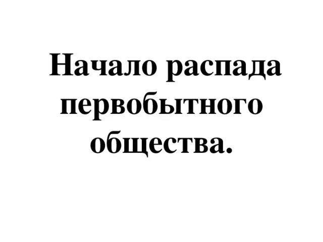 Распад первобытного. Начало распада первобытного общества. Начало распада первобытного общества 6 класс. Признаки распада первобытного общества. Таблица начало распада первобытного общества.