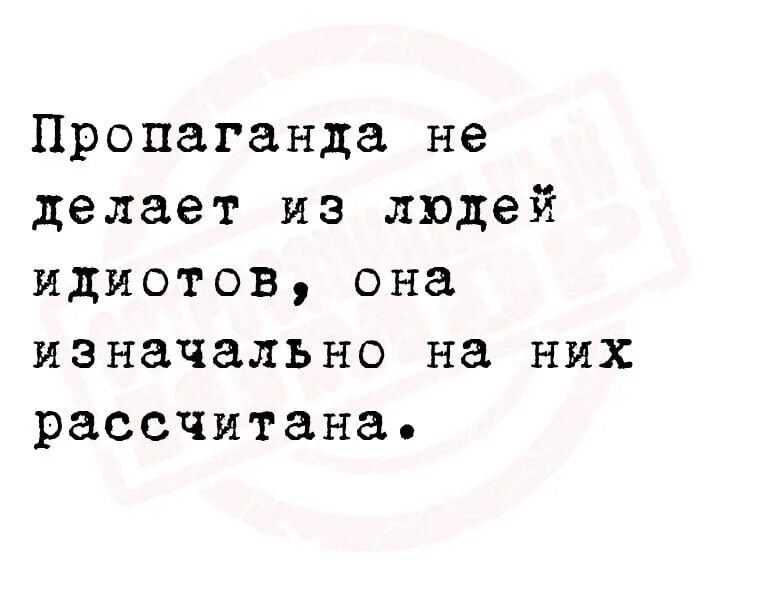 Не беги за нею глупый. Пропаганда не делает людей. Пропаганда не делает людей идиотами. Пропаганде не делает из людей идиотов она. Пропаганда не делает людей тупыми она изначально рассчитана на них.