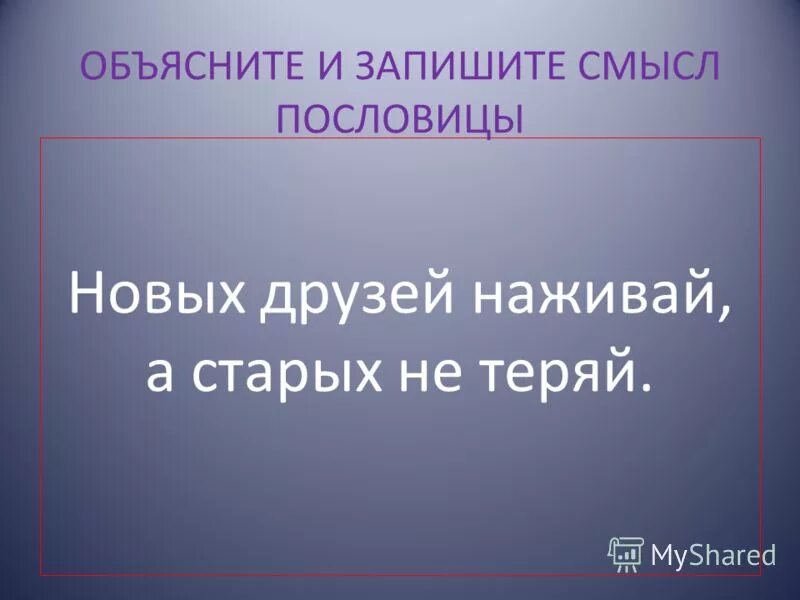 пословица новых старых. пословица новых друзей наживай а старых. пословица на тему старый друг. старинные пословицы на современный лад. пословицы про новых друзей.