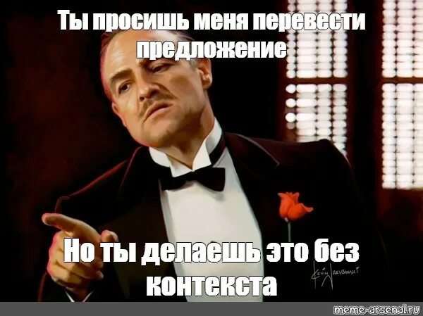 Но понял из контекста что. Ты просишь меня перевести но без контекста. ты просишь меня перевести но ты делаешь это без контекста. крестный отец цитаты я сделаю тебе предложение. говори на меня переводишь на себя.