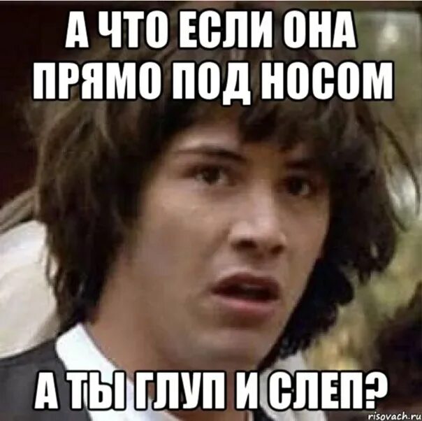 Будешь дальше чем видеть. Что если это мы. Не видит то что под носом. Дальше носа не видит.