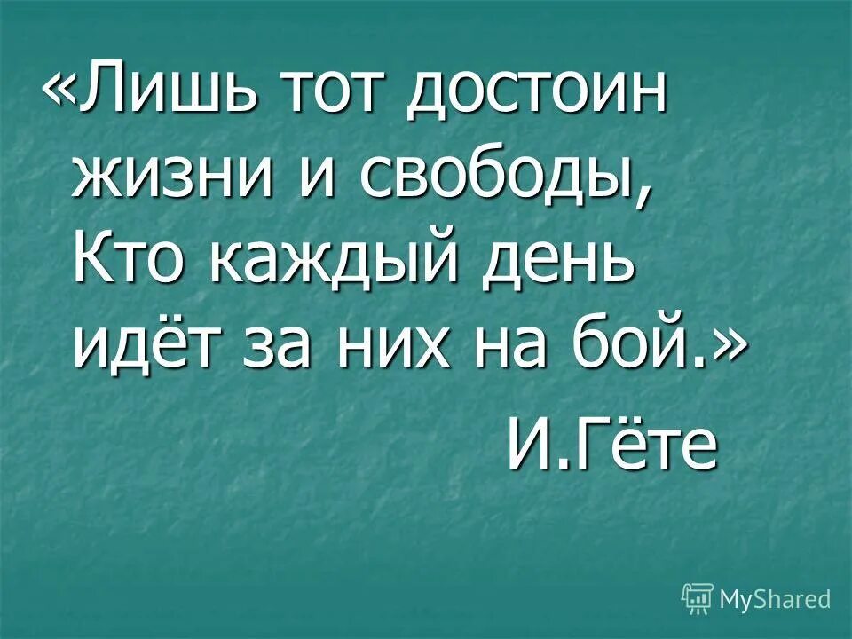 Достойно читать. Лишь тот достоин жизни. лишь тот достоин жизни и свободы кто каждый день за них идет на бой. лишь тот достоин жизни и свободы гете. стихи живи достойно.