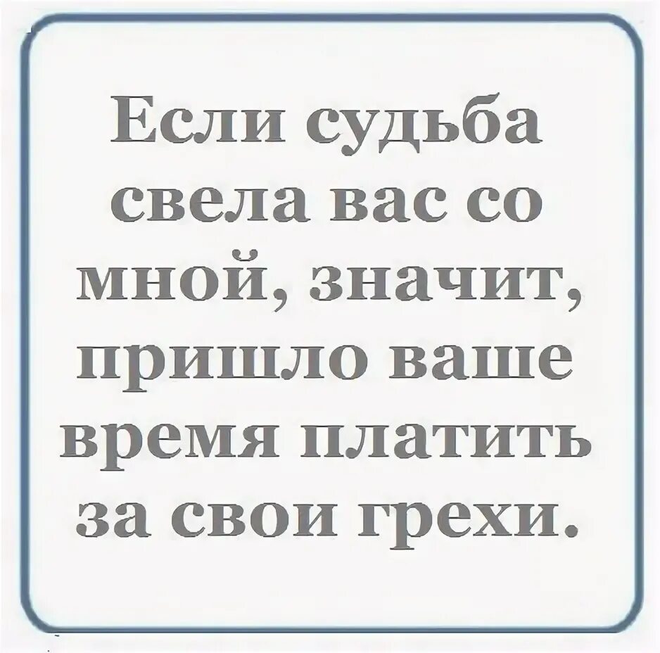 Раз пришел значит. Если судьба свела вас со мной. Если судьба вас свела со мной значит пришло время платить за грехи. Если судьба свела вас со мной значит. Значит пришло время платить за свои грехи.