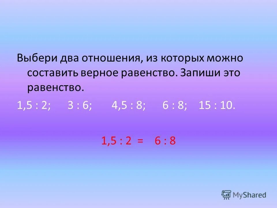 Урок математики отношения. Как выбрать отношения из которых можно составить верную пропорцию. Выбери отношения, из которых можно составить верную пропорцию:. Выбери верное равенство.. Выбери отношения из которых можно составить верную пропорцию 3/4 2.5.