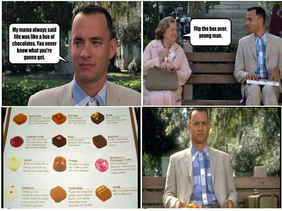 She always says. Life is like a Box of Chocolates. Life like a Box of Chocolate. Life is like a Box of Chocolates you never know what you're gonna get. Life is a Box of Chocolates.