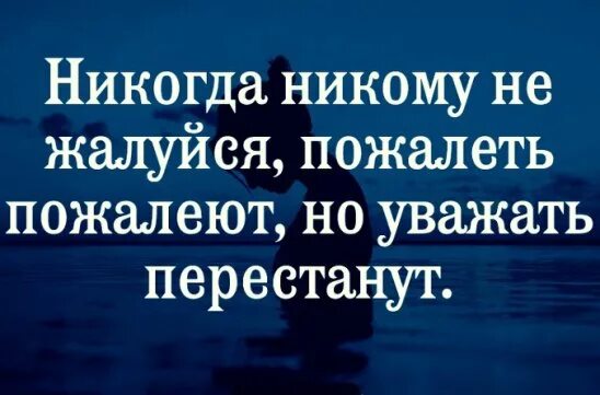 Не жалуйся не проси. Никогда никому не жалуйся. Никогда никому не жалуйся пожалеть. Никогда не жалуйся пожалеть не пожалеют а уважать перестанут. Фраза никогда не жалуйся пожалеть не пожалеют.