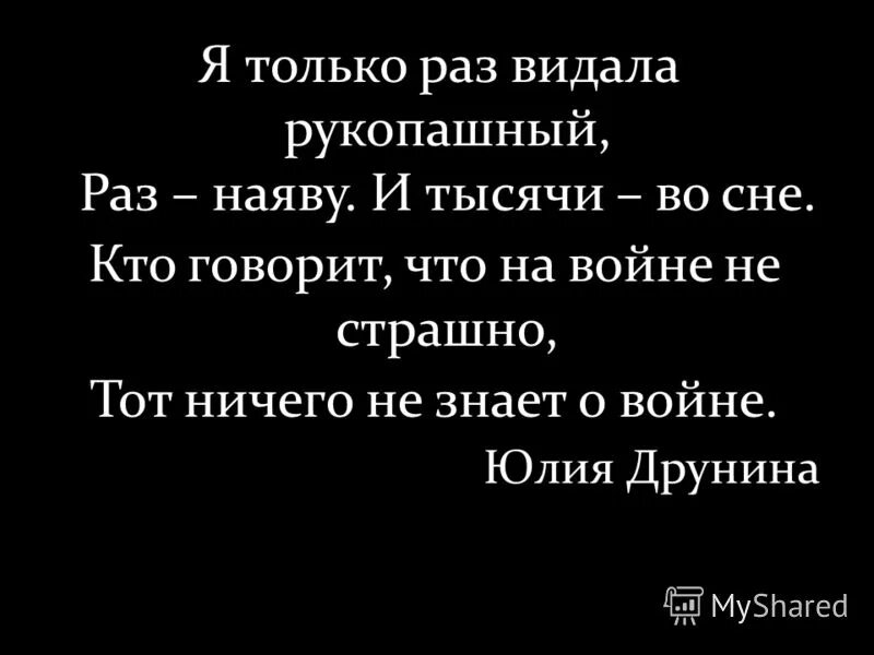 Стих тот ничего не знает о войне. Кто говорит что на войне не страшно тот ничего не знает о войне. Я только раз видала рукопашный раз наяву. Я только раз видала рукопашный Друнина. Я только раз видала рукопашный стих