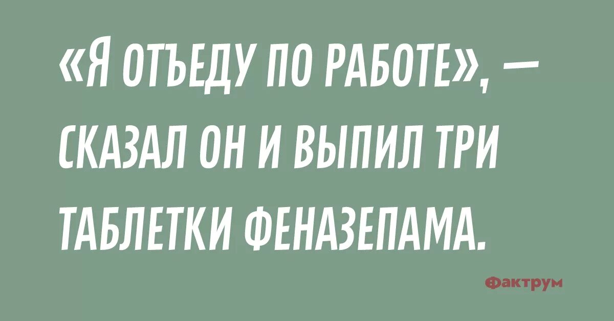 Я отъеду по работе сказал доктор. Я отъеду по работе сказал доктор и выпил две таблетки феназепама. Я отъеду по работе сказал доктор и выпил. Мне надо отъехать по работе сказал доктор. Забыла выпить 2 таблетки