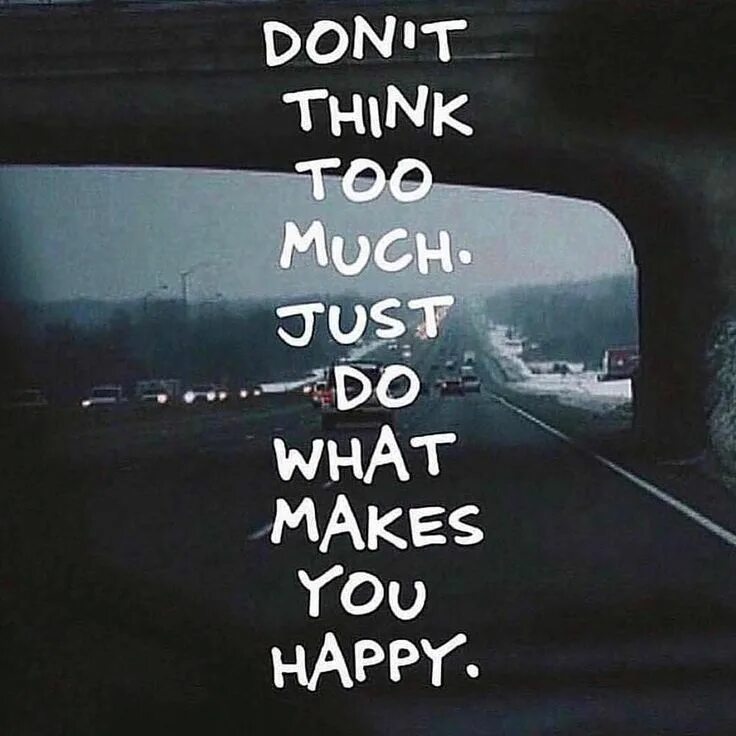 What make she happy. Don&#039;t think. what makes me happy. don&#039;t think just do. do what makes you happy.