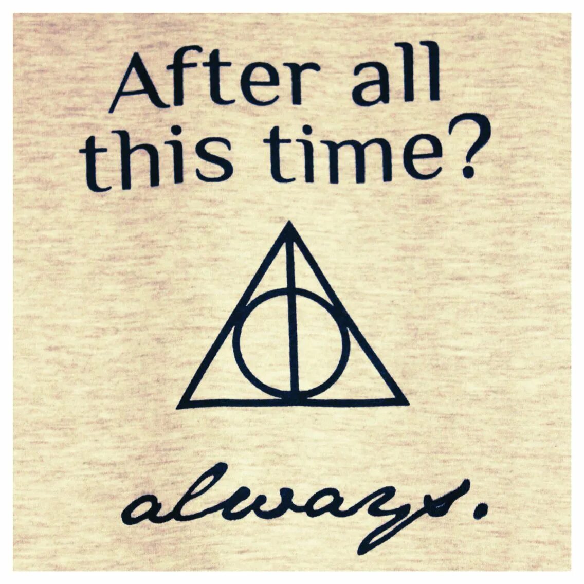 This time s everything. After all this time? always снейп.