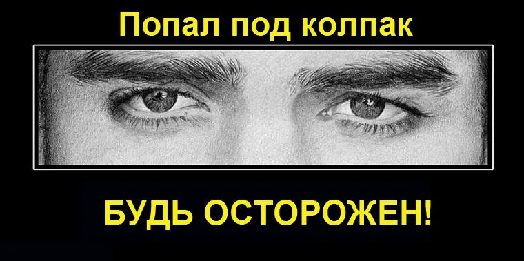 Похоже я попал 1. Помни за тобой наблюдают. Мы все под колпаком. Шутка под колпаком. Ты под колпаком.