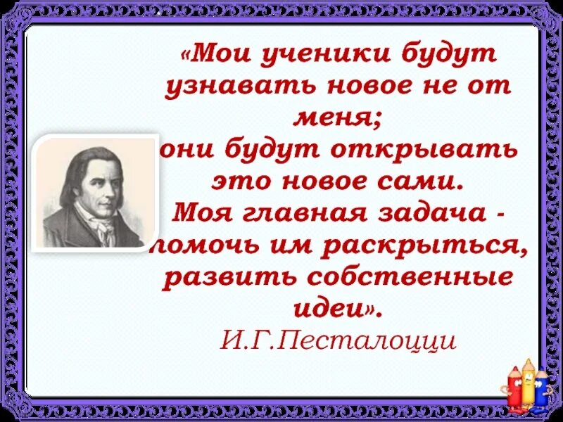 Песталоцци Мои ученики будут узнавать. Мои ученики будут узнавать новое не от меня. Мои ученики Песталоцци. Мои ученики будут узнавать.