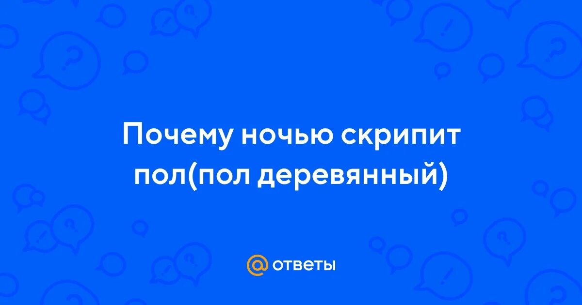 Пол ночью скрипит.