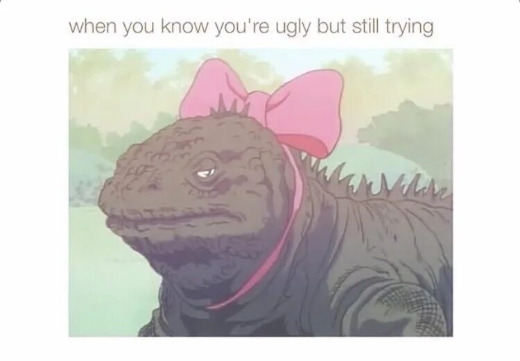 When you know. When u ugly but still trying. But still. When you now you know