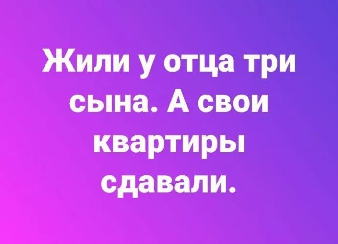 Жили у отца три сына а свои квартиры сдавали фото. Три сына прикол. Задача про возраст отца и сына. У отца гостит. У мамы 1 положительная у папы 2 положительная какая будет у ребенка.