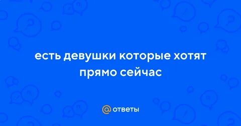 Девушки хотят прямо сейчас