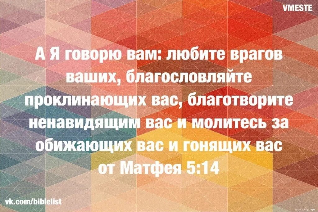 Благословляйте обижающих вас. Любите врагов ваших благословляйте. А Я говорю вам любите врагов ваших благословляйте. Любите ненавидящих вас благословляйте проклинающих вас. Молитесь за врагов ваших благословляйте.