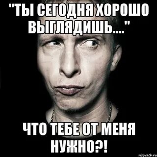 Ты сегодня хорошо выглядишь