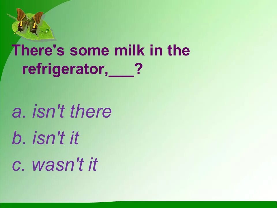 There is Milk in the Refrigerator. There is some Milk. There are some Milk. Вопрос с хвостиком there is. There are some milk in the glass