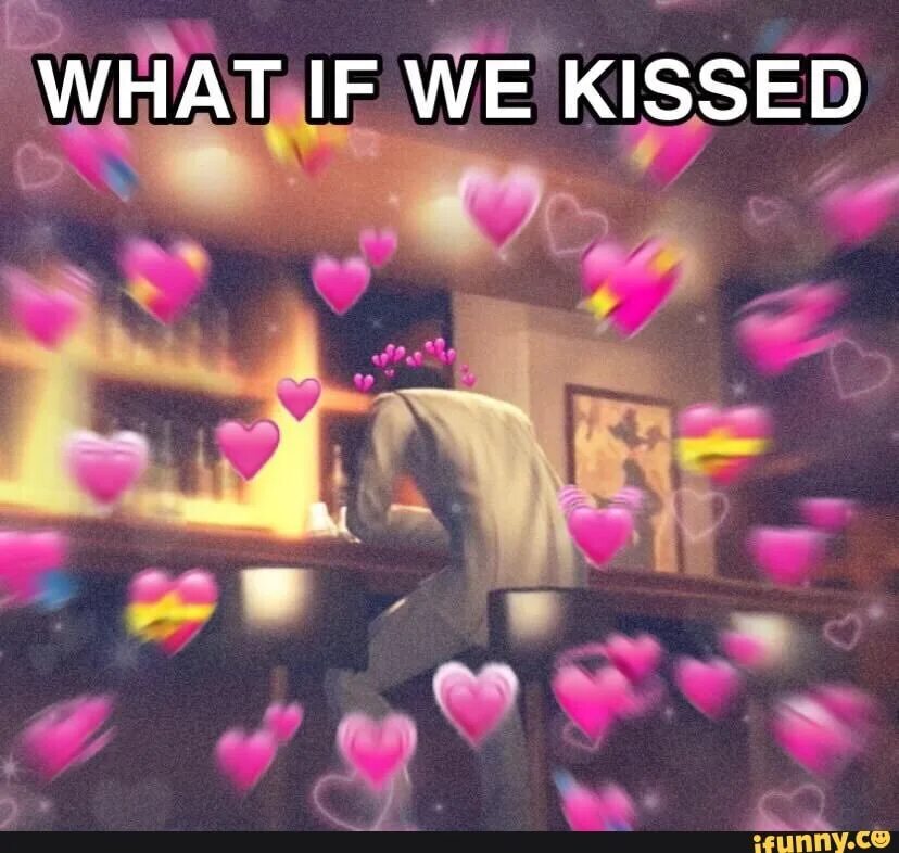 What if we. What if we kissed. what if we kissed meme. what if we what if we kissed. what if we kissed and held hands.