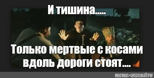 А в ответ тишина текст. Только мертвые с косами вдоль дороги стоят. И тишина и мертвые с косами. Мем и тишина и мертвые с косами стоят. А вдоль дороги мертвые с косами стоят и тишина.