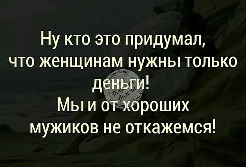 Кто считает что мужчина должен. Женщинам нужны только деньги. Мужчины которые говорят что женщинам нужны только деньги цитата. Мужчина который думает что женщинам нужны только деньги. Женщине от мужчины нужны только деньги.