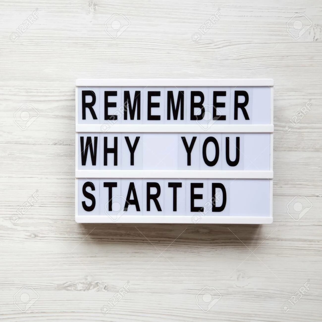 Remember why you started. Remember why you started