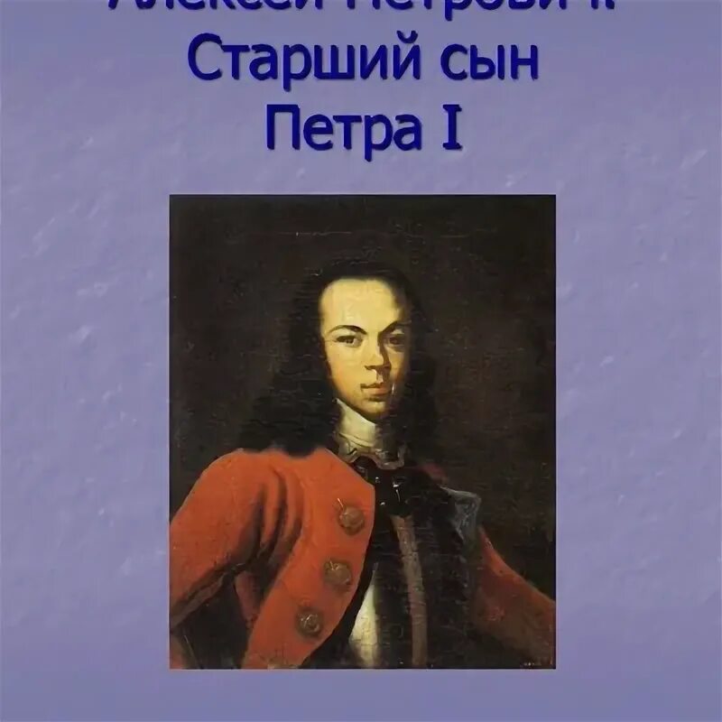 Сын петра том 6 треск штанов читать. Портрет царевича Алексея Петровича Таннауэр. Старший сын Петра 1.