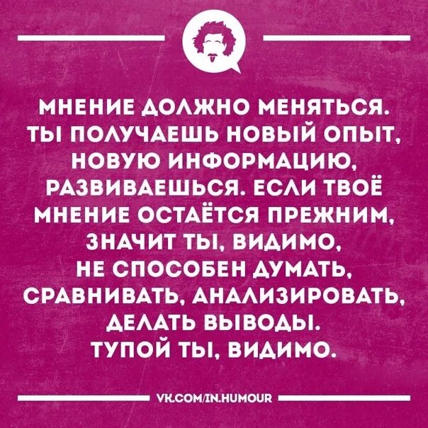 Глупый менять. Человек не меняющий своего мнения. Не меняет мнение только глупец. Мнение человека может меняться. Только глупец не меняет своего мнения.