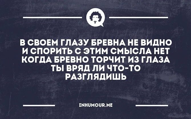 А в своем бревна не видишь. А в своем бревна не видишь