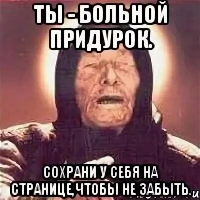 Ты больной. Больной придурок. Ты придурок.