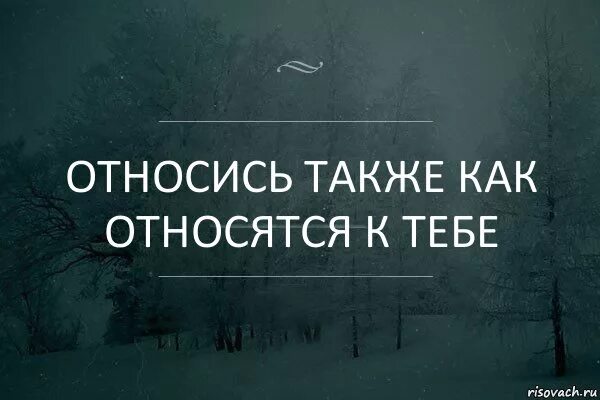 Относись также как относятся к тебе. Относиться к людям так как они относятся к тебе. Цитаты относись к людям. Относись к людям так как они относятся к тебе. Будет мало также как и