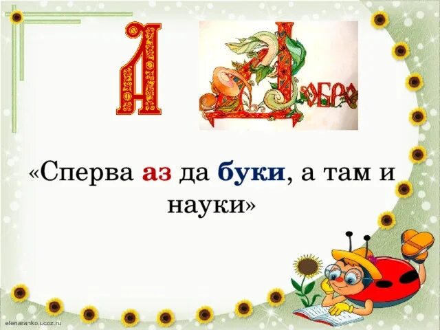 Аз да Буки а потом и науки. Сперва аз да Буки, а там и все науки. Сперва аз да Буки, а потом – науки.. Пословица сперва аз да Буки а там и науки. Сперва м