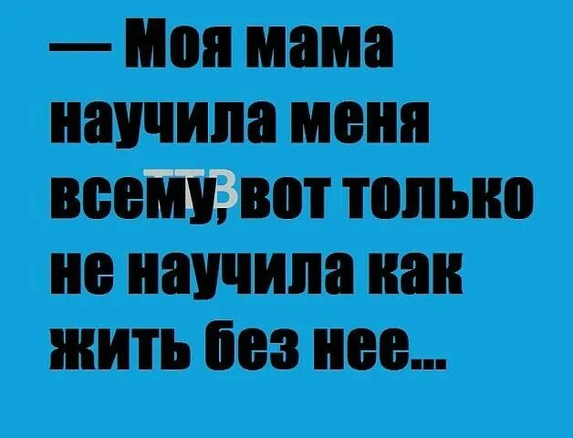 Моя мама научила меня всему вот только. Мама научила. Мама ты научила меня всему.но не научила жить без тебя. Моя мама научила меня всему вот только не научила как жить без нее. Мама учила меня никогда