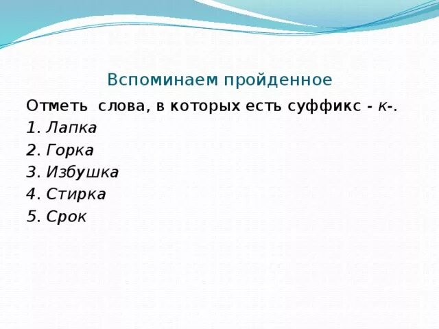 Лапка суффикс. Слова в которых есть суффикс к лапка горка избушка стирка срок. Отметь слова в которых есть суффикс к лапка горка избушка стирка срок. Отметь х слова в которых есть суффикс к. Отметь х слова,в которых есть суффикс -к- стройка.