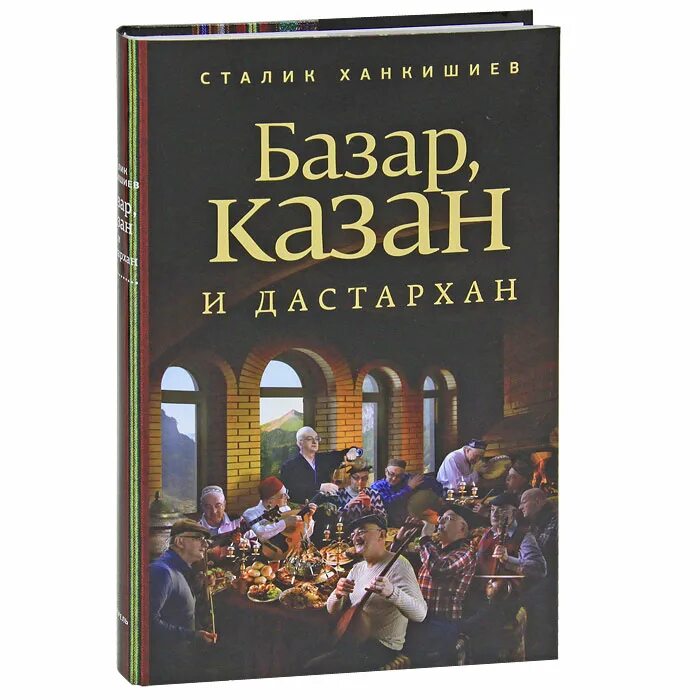 Казан книга купить. Базар, казан и дастархан. Сталик Ханкишиев базар казан. Базар казан книга. Книга Ханкишиева казан.