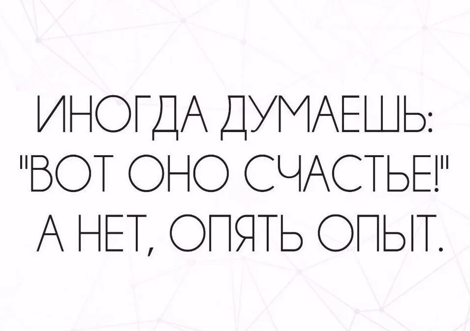 Веский повод думать что счастье. Думала счастье а нет опять опыт. Иногда думаешь вот оно счастье. Думал счастье а нет опять опыт картинки. Опять опыт.