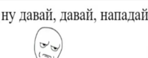 Мем нападение. Давай нападай. Давай нападай Мем. Ну давай давай нападай Мем. Мем ну нападай.