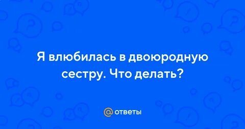 Влюбилась в троюродного брата