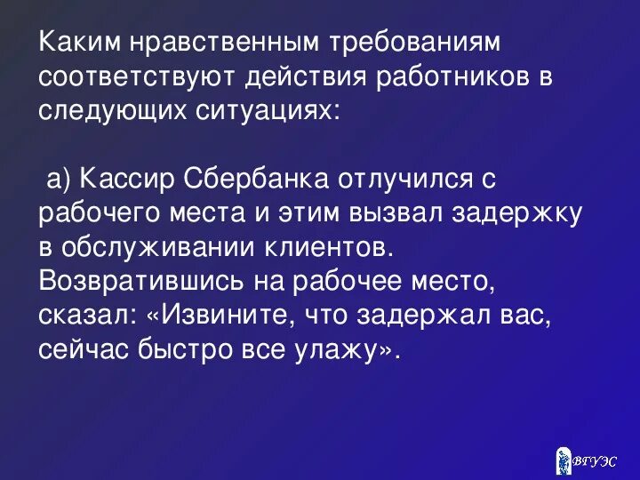 Нравственные требования. Соответствовать требованиям. Отлучусь с рабочего места. Соответствующие действия. Можно в следующих ситуациях 1