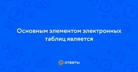 Основным элементом электронных таблиц является ответ