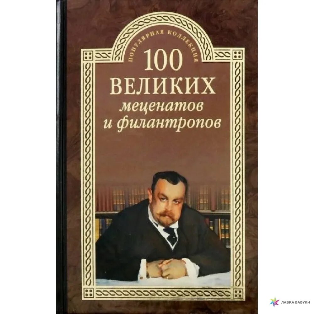 Филантроп книга. 100 великих меценатов и филантропов книга. вече 100 великих меценатов и филантропов. меценат и филантроп. книги о известных меценатах.