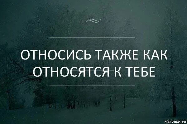 Относиться к людям так как они относятся к тебе. Относиться э. Относиться э. Относиться э. Относись к людям так как ты хочешь чтобы относились к тебе.