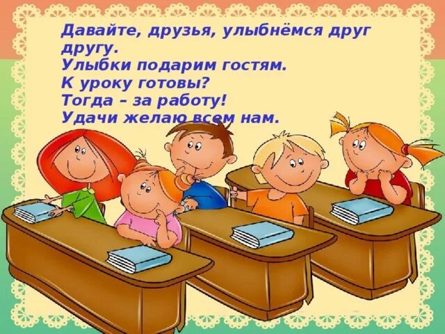 Включай давай уроки. Давайте друзья улыбнемся друг другу улыбки подарим гостям. Давайте друзья. Пожелаем удачи и улыбнемся друг другу на уроке. Все готовы к уроку.