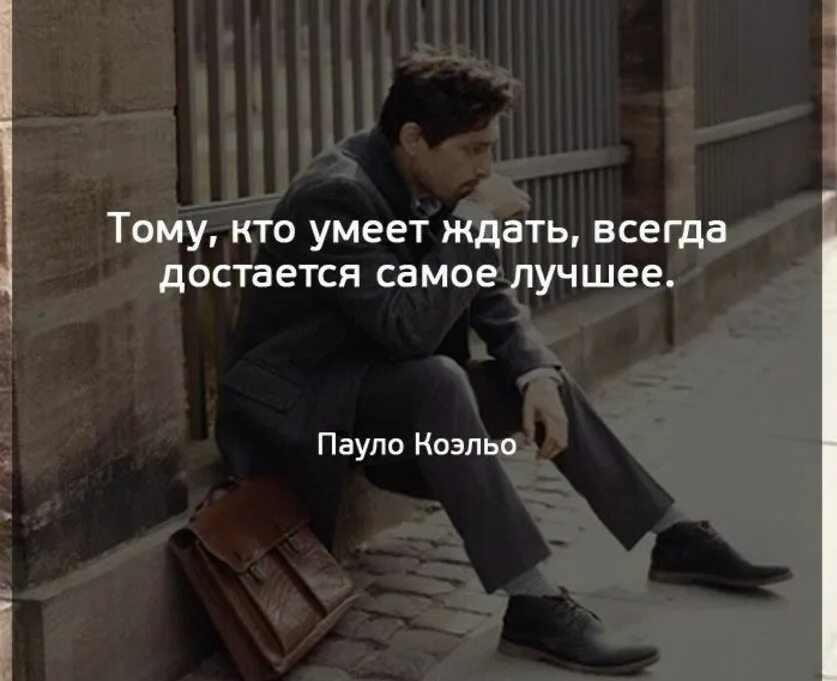 Тем кто умеет ждать. Тому кто умеет ждать достается все. Что приходит к тем кто умеет ждать. Цитата тот кто умеет ждать. Бывает цитаты.