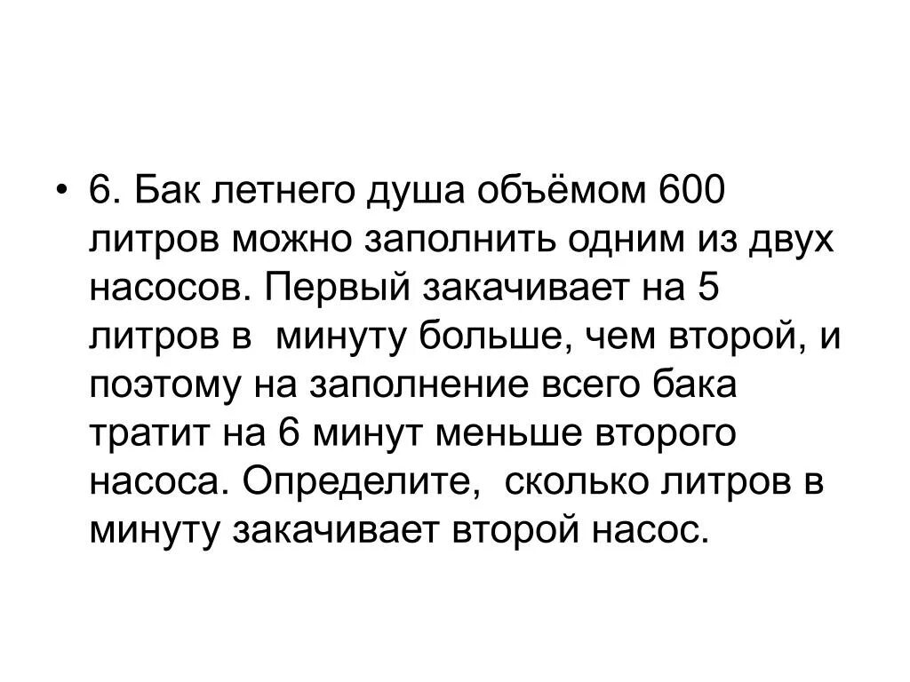 Бак летнего душа объемом 800 л первый насос заполняет на 24 минуты. Первая труба наполняет бак объемом 600 литров а вторая 900. Первый насос каждую минуту перекачивает на 6 литров воды больше. Первая труба пропускает на 2 литра воды в минуту меньше чем вторая 130. Первый насос наполняет бак за 10 минут