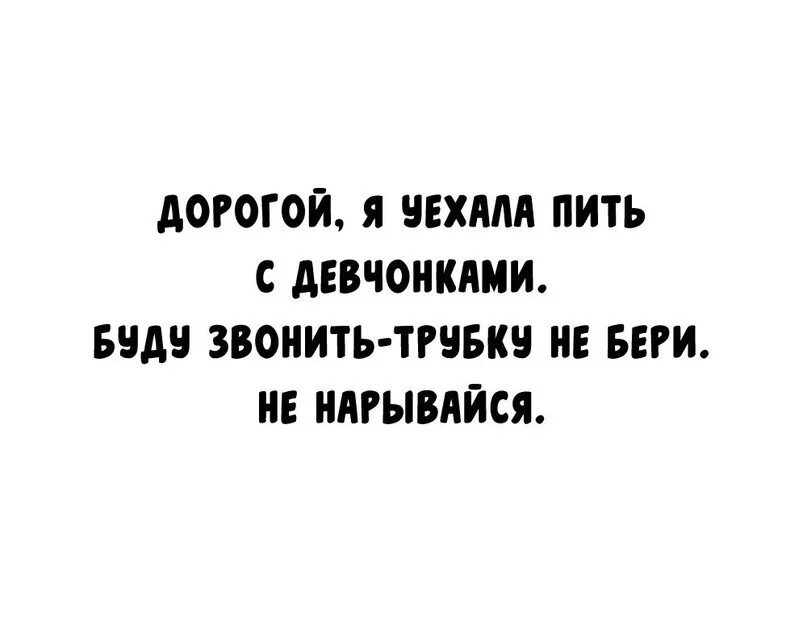 Песня я сегодня пил и буду. Дорогой буду звонить трубку не бери. Дорогой я уехала бухать с девчонками. Сегодня буду пить так что отключайте телефоны. Выключи телефон.