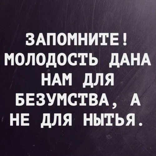 Давай молодость. Цитаты про молодость. молодость дана нам для безумства. цитата молодость дана нам. молодость дана нам для безумства а не для нытья.