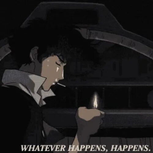 Whatever happens michael. Whatever happens happens cowboy bebop. whatever happens happens. well whatever happens happens. whatever happens happens gif.